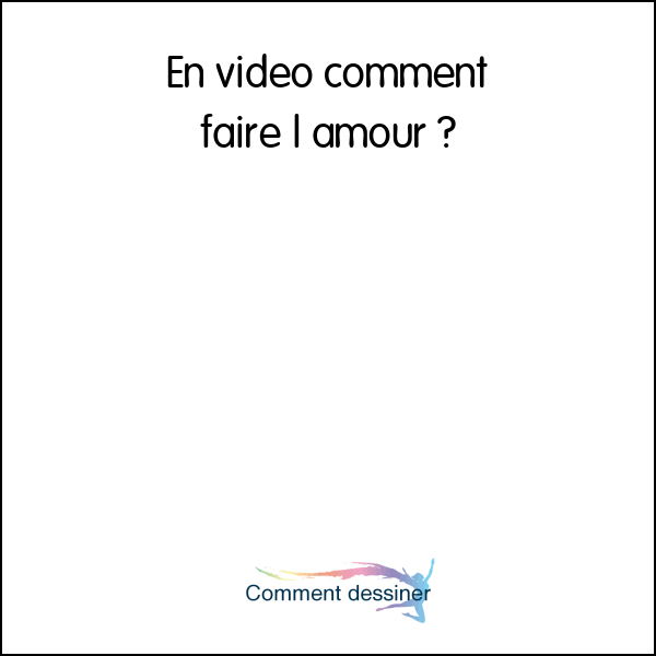 En video comment faire l amour